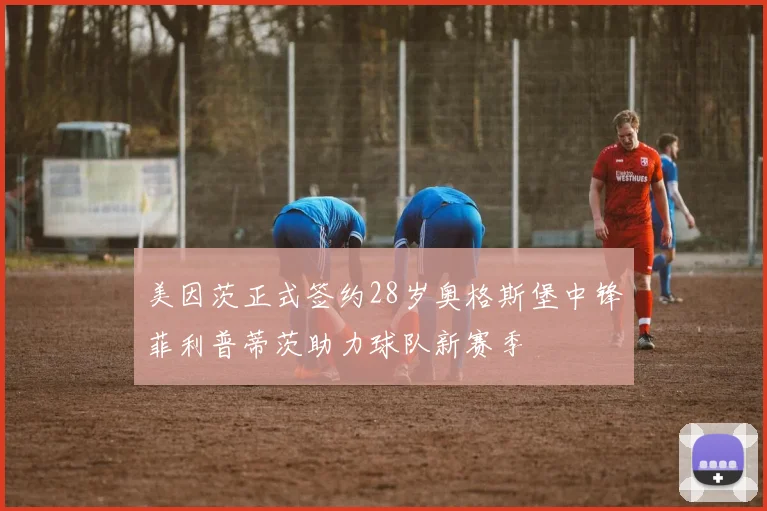 美因茨正式签约28岁奥格斯堡中锋菲利普蒂茨助力球队新赛季