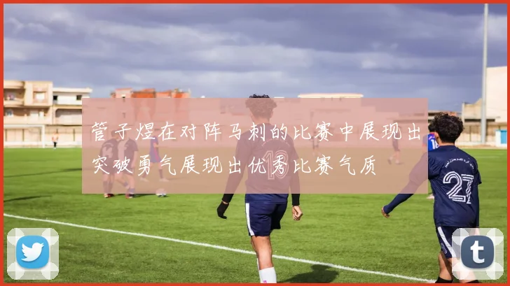 管子煜在对阵马刺的比赛中展现出突破勇气展现出优秀比赛气质