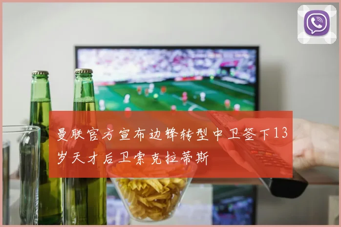 曼联官方宣布边锋转型中卫签下13岁天才后卫索克拉蒂斯