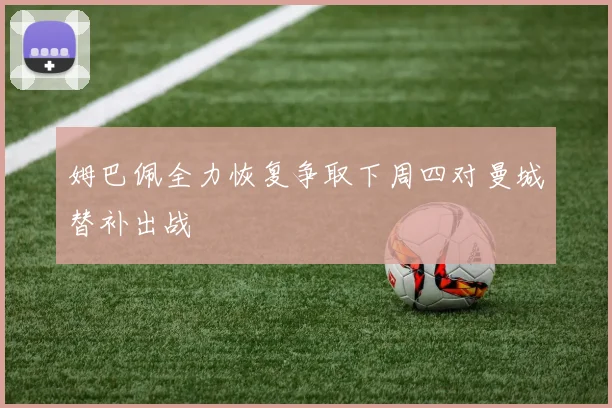 姆巴佩全力恢复争取下周四对曼城替补出战