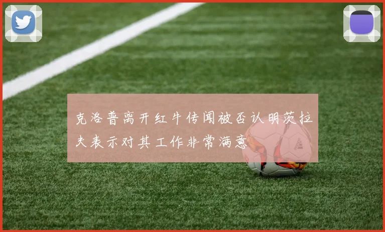 克洛普离开红牛传闻被否认明茨拉夫表示对其工作非常满意