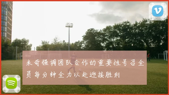 米奇强调团队合作的重要性号召全员每分钟全力以赴迎接胜利