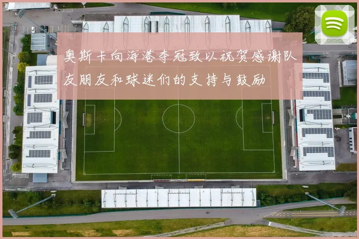 奥斯卡向海港夺冠致以祝贺感谢队友朋友和球迷们的支持与鼓励