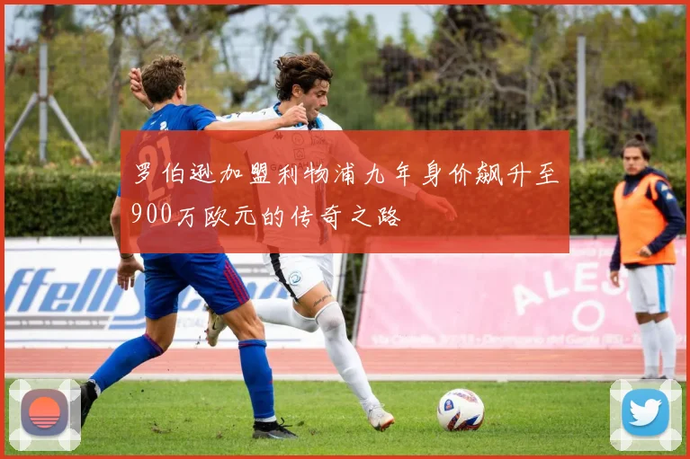 罗伯逊加盟利物浦九年身价飙升至900万欧元的传奇之路