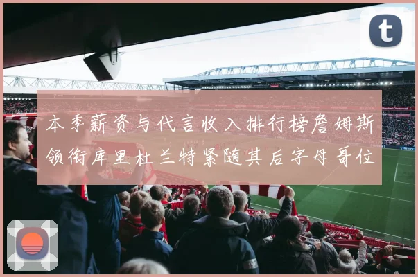 本季薪资与代言收入排行榜詹姆斯领衔库里杜兰特紧随其后字母哥位列第四