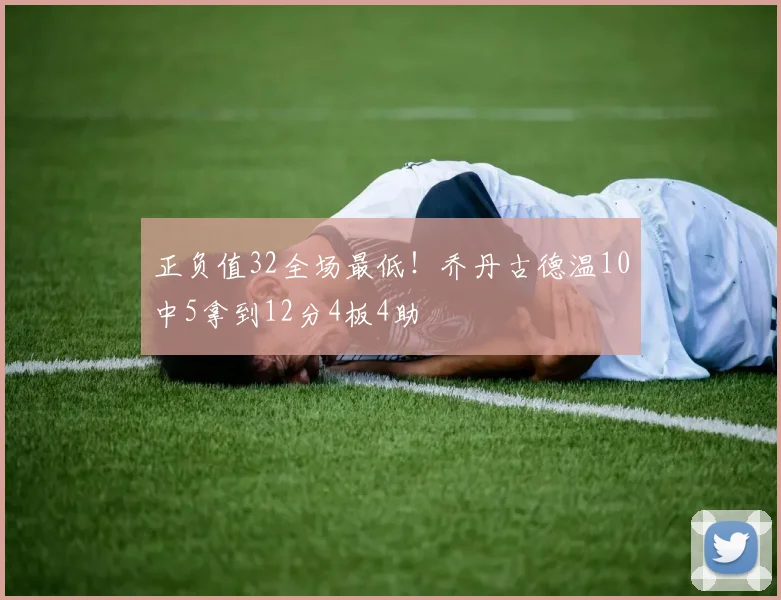 正负值32全场最低！乔丹古德温10中5拿到12分4板4助