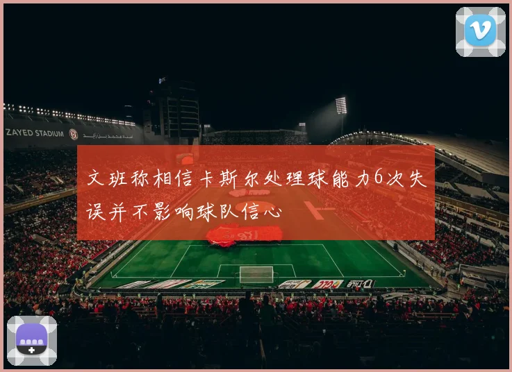 文班称相信卡斯尔处理球能力6次失误并不影响球队信心