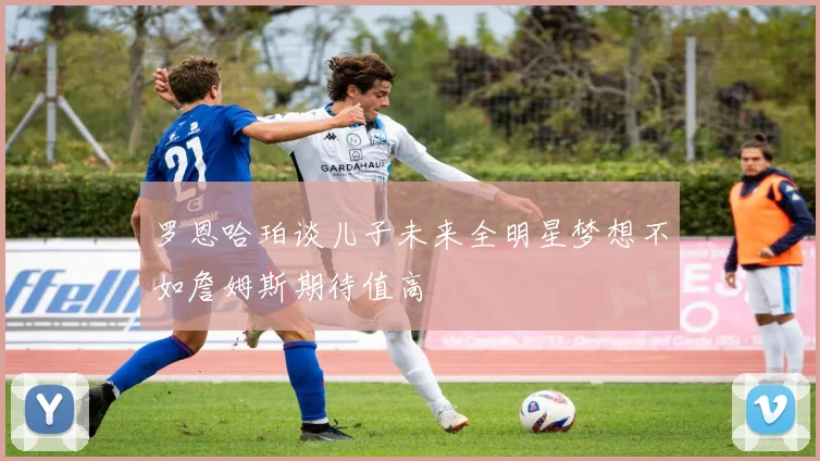 罗恩哈珀谈儿子未来全明星梦想不如詹姆斯期待值高