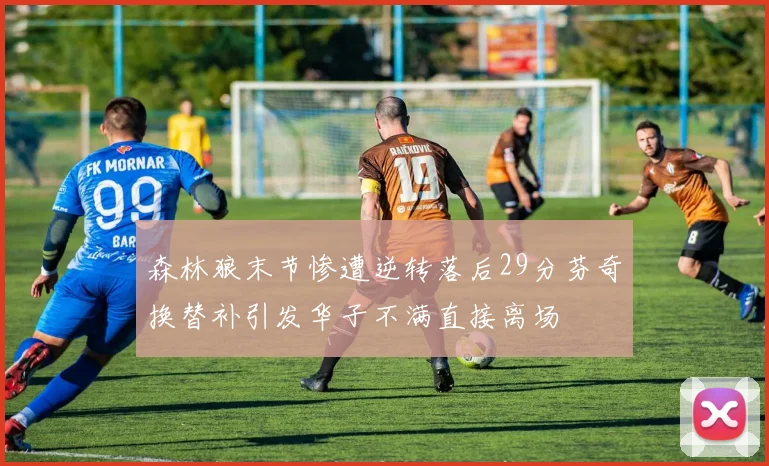 森林狼末节惨遭逆转落后29分芬奇换替补引发华子不满直接离场