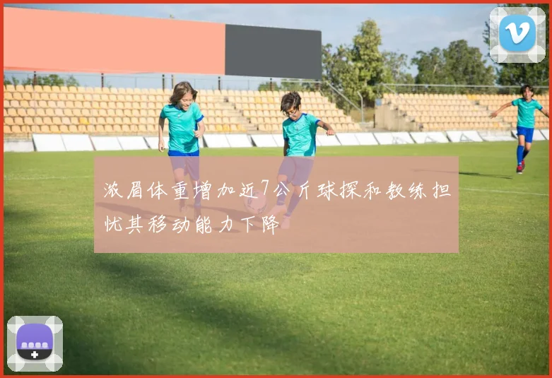 浓眉体重增加近7公斤球探和教练担忧其移动能力下降
