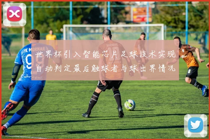 世界杯引入智能芯片足球技术实现自动判定最后触球者与球出界情况